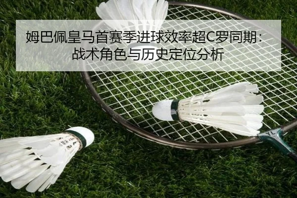 姆巴佩皇马首赛季进球效率超C罗同期：战术角色与历史定位分析