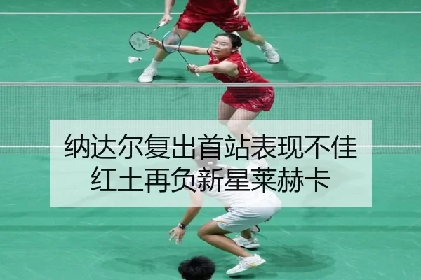纳达尔复出首站表现不佳 红土再负新星莱赫卡